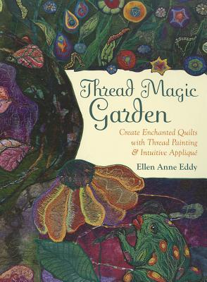 Thread Magic Garden: Create Enchanted Quilts with Thread Painting & Intuitive Appliqué (Paperback)