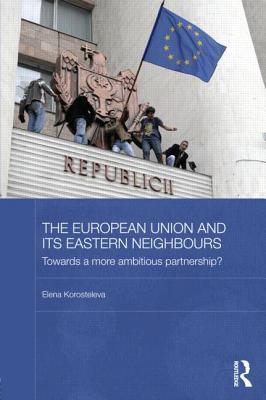 The European Union and its Eastern Neighbours: Towards a More Ambitious Partnership? (BASEES/Routledge Series on Russian and East European Studies)