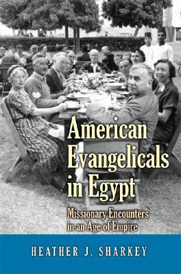 American Evangelicals in Egypt: Missionary Encounters in an Age of Empire (Jews, Christians, and Muslims from the Ancient to the Modern World)