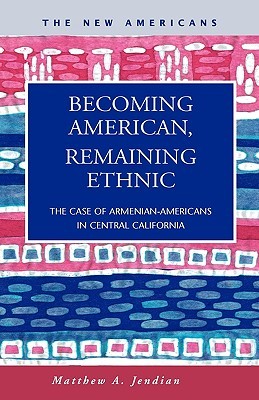 Becoming American, Remaining Ethnic: The Case of Armenian-Americans in Central California (The New Americans: Recent Immigration and American Society)