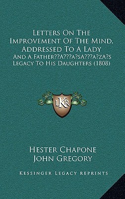 Letters on the Improvement of the Mind, Addressed to a Lady: And A Father's Legacy to His Daughters (Hardcover)