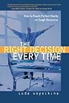 The Right Decision Every Time: How to Reach Perfect Clarity on Tough Decisions