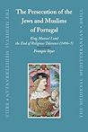 The Persecution of the Jews and Muslims of Portugal: King Manuel I and the End of Religious Tolerance (1496-7) (History) The Persecution of the Jews and Muslims of Portugal: King Manuel I and the End of Religious Tolerance (1496-7) (History)