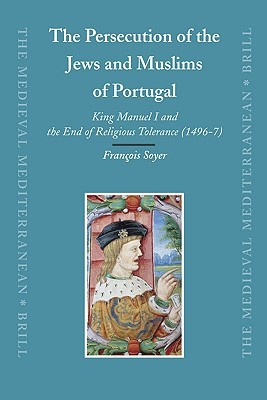 The Persecution of the Jews and Muslims of Portugal: King Manuel I and the End of Religious Tolerance, 1496-7 (History)