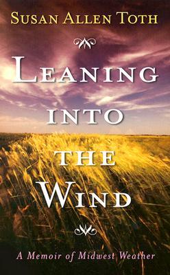Leaning Into The Wind A Memoir Of Midwest Weather By Susan Allen Toth
