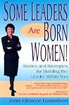 Some Leaders Are Born Women! Stories and Strategies for Building the Leader within You Some Leaders Are Born Women! Stories and Strategies for Building the Leader within You