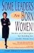 Some Leaders Are Born Women! Stories and Strategies for Building the Leader within You