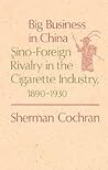 Big Business in China: Sino–Foreign Rivalry in the Cigarette Industry, 1890–1930 (Harvard Studies in Business History)