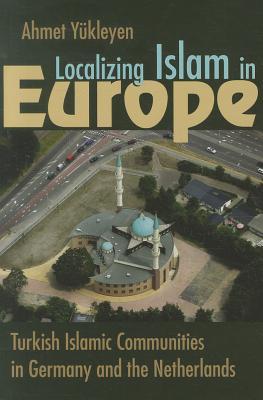 Localizing Islam in Europe: Turkish Islamic Communities in Germany and the Netherlands (Religion and Politics)