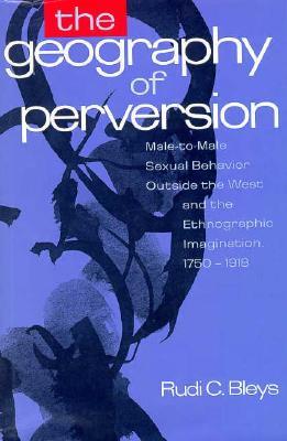 The Geography of Perversion: Male-To-Male Sexual Behavior Outside the West and the Ethnographic Imagination, 1750-1918 (Hardcover)
