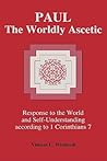 Paul: The Worldly Ascetic : Response to the World and Self-Understanding According to 1 Corinthians 7