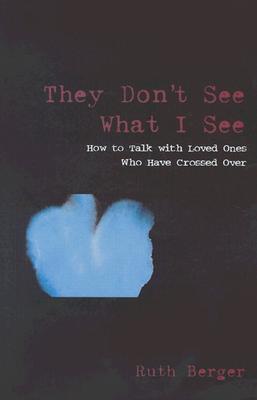 They Don't See What I See: How to Talk With Loved Ones Who Have Crossed over
