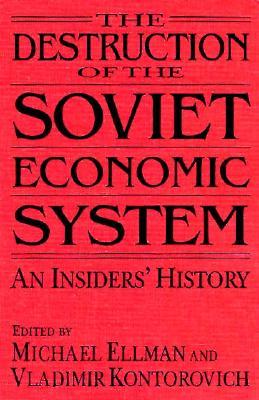 The Destruction of the Soviet Economic System: An Insider's History: An Insider's History (Hardcover)
