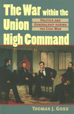 The War Within the Union High Command: Politics and Generalship during the Civil War (Modern War Studies)