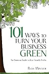 101 Ways to Turn Your Business Green: The Business Guide to Eco-Friendly Profits 101 Ways to Turn Your Business Green: The Business Guide to Eco-Friendly Profits