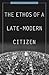 The Ethos of a Late-Modern Citizen by Stephen K. White
