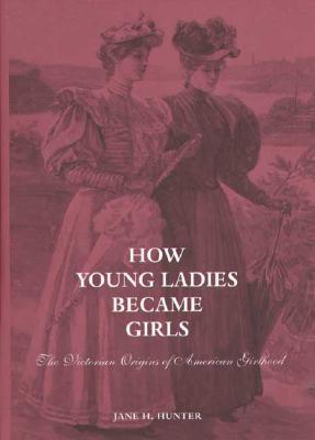 How Young Ladies Became Girls: The Victorian Origins of American Girlhood (Hardcover)