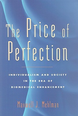 The Price of Perfection: Individualism and Society in the Era of Biomedical Enhancement (Bioethics)