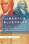 Liberty's Blueprint: How Madison and Hamilton Wrote the Federalist, Defined the Constitution, and Made Democracy Safe for the World