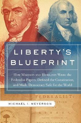 Liberty's Blueprint: How Madison and Hamilton Wrote the Federalist, Defined the Constitution, and Made Democracy Safe for the World (Hardcover)