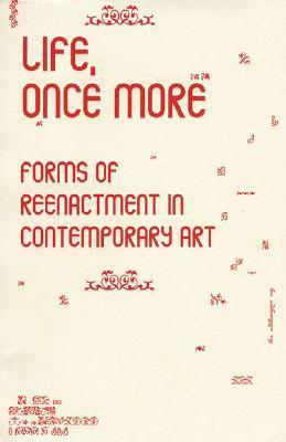 Life, Once More: Forms Of Reenactment In Contemporary Art (Performance Art)