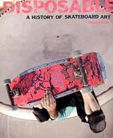 Disposable: A History of Skateboard Art by Sean Cliver | Goodreads