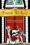 The Friends We Keep: Unleashing Christianity's Compassion for Animals