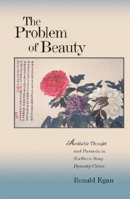 The Problem of Beauty: Aesthetic Thought and Pursuits in Northern Song Dynasty China (Harvard East Asian Monographs)
