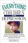 The Everything Parent's Guide To Children With Depression: An Authoritative Handbook on Identifying Symptoms, Choosing Treatments, and Raising a Happy and Healthy Child (Everything® Series)
