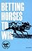 Betting Horses to Win (Horse Players' Winning Guides)