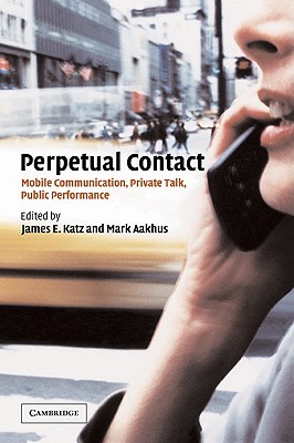 Perpetual Contact: Mobile Communication, Private Talk, Public Performance (Volume 0)