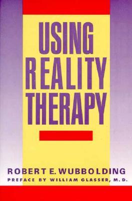 Using Reality Therapy: A Down-to-Earth Counseling Guide for Marriage, Family, Individual, and Workplace Practice (Paperback)