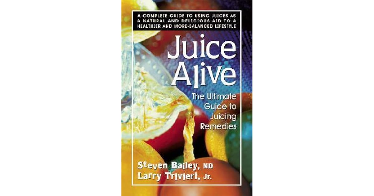 Juice Alive The Ultimate Guide to Juicing Remedies by Steven Bailey
