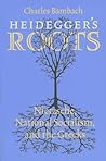 Heidegger's Roots: Nietzsche, National Socialism, and the Greeks Heidegger's Roots: Nietzsche, National Socialism, and the Greeks