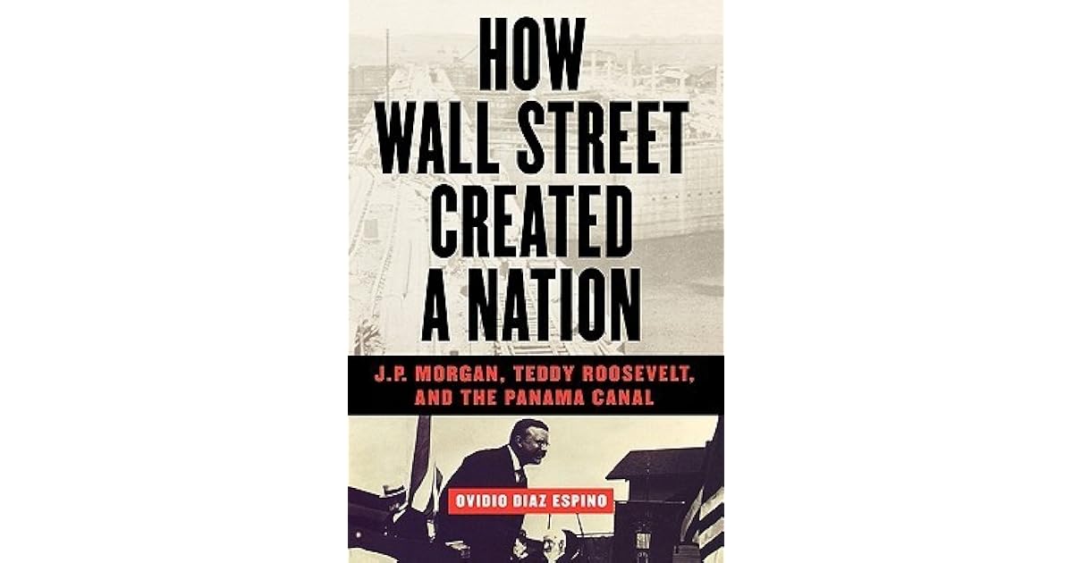 How Wall Street Created a Nation J.P. Teddy Roosevelt, and the