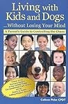 Living with Kids and Dogs...Without Losing Your Mind: A Parent's Guide to Controlling the Chaos