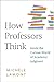 How Professors Think: Inside the Curious World of Academic Judgment