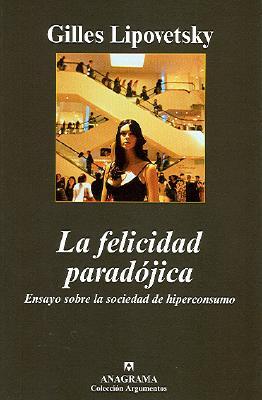 La felicidad paradójica: Ensayo sobre la sociedad de hiperconsumo (Hardcover)