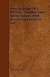 How To Judge Of A Picture - Familiar Talks In The Gallery Wit... by J.C. Van Dyke