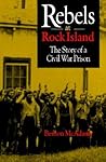 Rebels at Rock Island: The Story of a Civil War Prison Rebels at Rock Island: The Story of a Civil War Prison