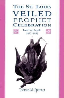 The St. Louis Veiled Prophet Celebration: Power on Parade, 1877-1995 (Volume 1)