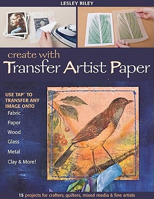 Create with Transfer Artist Paper: Use TAP to Transfer Any Image onto Fabric, Paper, Wood, Glass, Metal, Clay & More! (Paperback)