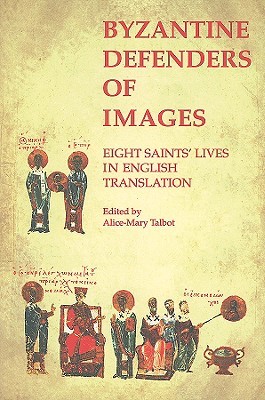 Byzantine Defenders of Images: Eight Saints' Lives in English Translation (Dumbarton Oaks Byzantine Saints Lives)
