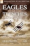 Eagles Over the Trenches: Two First Hand Accounts of the American Escadrille at War in the Air During World War 1-Flying For France: With the American Escadrille at Verdun and Our Pilots in the Air