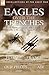 Eagles Over the Trenches: Two First Hand Accounts of the American Escadrille at War in the Air During World War 1-Flying For France: With the American Escadrille at Verdun and Our Pilots in the Air