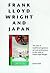 Frank Lloyd Wright and Japan: The Role of Traditional Japanese Art and Architecture in the Work of Frank Lloyd Wright
