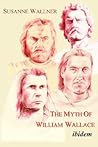 The Myth of William Wallace: A Study of the National Hero's Impact on Scottish History, Literature, and Modern Politics