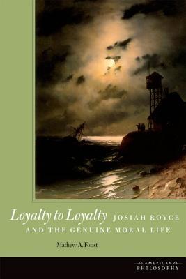 Loyalty to Loyalty: Josiah Royce and the Genuine Moral Life (American Philosophy)