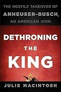 Dethroning the King: The Hostile Takeover of Anheuser-Busch, an American Icon