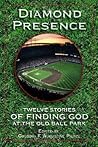 Diamond Presence: Twelve Stories of Finding God at the Old Ball Park Diamond Presence: Twelve Stories of Finding God at the Old Ball Park